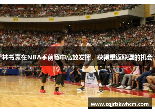 林书豪在NBA季前赛中高效发挥，获得重返联盟的机会