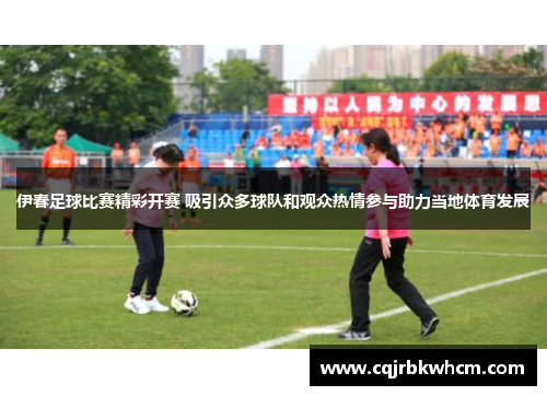 伊春足球比赛精彩开赛 吸引众多球队和观众热情参与助力当地体育发展