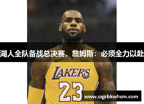 湖人全队备战总决赛，詹姆斯：必须全力以赴