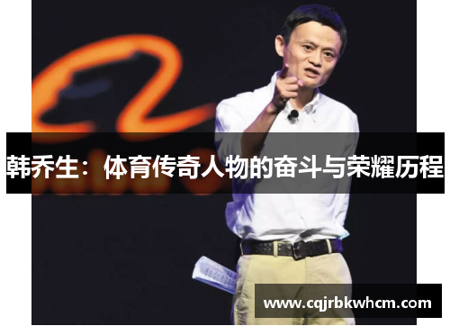 韩乔生：体育传奇人物的奋斗与荣耀历程