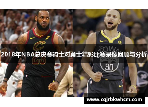 2018年NBA总决赛骑士对勇士精彩比赛录像回顾与分析