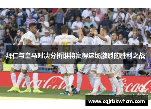 拜仁与皇马对决分析谁将赢得这场激烈的胜利之战