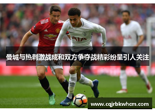 曼城与热刺激战成和双方争夺战精彩纷呈引人关注