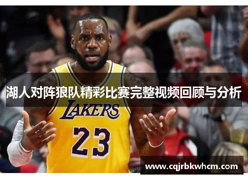 湖人对阵狼队精彩比赛完整视频回顾与分析