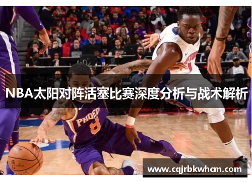 NBA太阳对阵活塞比赛深度分析与战术解析