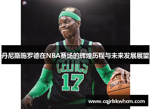 丹尼斯施罗德在NBA赛场的辉煌历程与未来发展展望