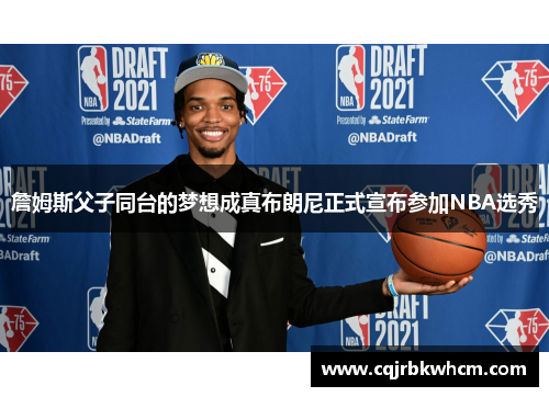詹姆斯父子同台的梦想成真布朗尼正式宣布参加NBA选秀