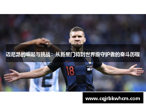 迈尼昂的崛起与挑战：从新星门将到世界级守护者的奋斗历程