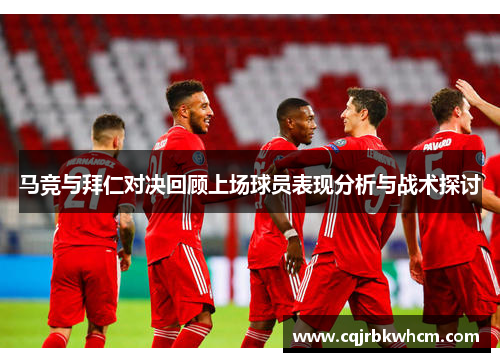 马竞与拜仁对决回顾上场球员表现分析与战术探讨