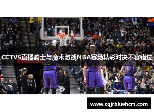 CCTV5直播骑士与魔术激战NBA赛场精彩对决不容错过