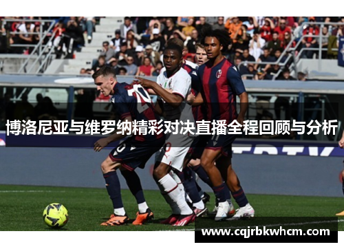 博洛尼亚与维罗纳精彩对决直播全程回顾与分析