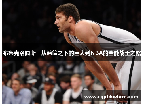 布鲁克洛佩斯：从篮筐之下的巨人到NBA的全能战士之路